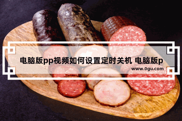 电脑版pp视频如何设置定时关机 电脑版pp视频设置定时关机的方法