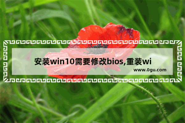 安装win10需要修改bios,重装win10系统bios怎么设置