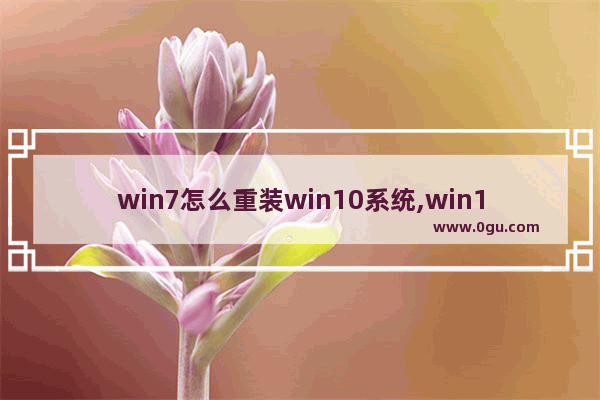 win7怎么重装win10系统,win10如何重装系统win7系统