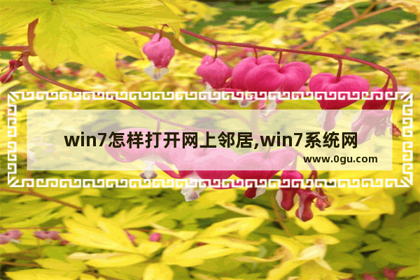 win7怎样打开网上邻居,win7系统网上邻居在哪 怎么打开win7网上邻居 