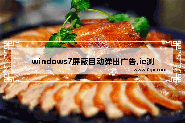 windows7屏蔽自动弹出广告,ie浏览器关闭广告弹窗