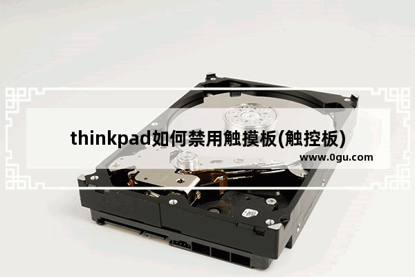 thinkpad如何禁用触摸板(触控板)或指点杆,thinkpad笔记本如何禁用触摸板
