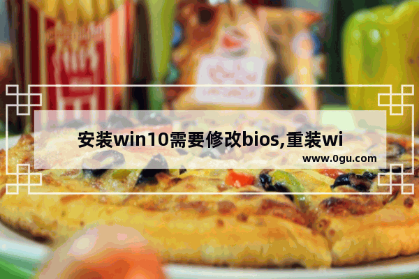 安装win10需要修改bios,重装win10系统bios怎么设置 1