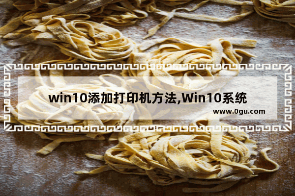 win10添加打印机方法,Win10系统如何添加打印机