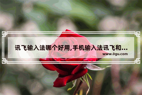 讯飞输入法哪个好用,手机输入法讯飞和搜狗哪个好用
