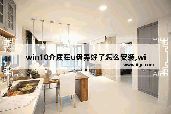 win10介质在u盘弄好了怎么安装,windows10安装介质u盘