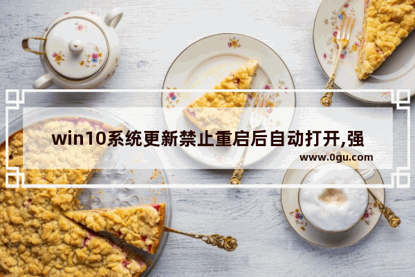 win10系统更新禁止重启后自动打开,强制关闭win10自动更新