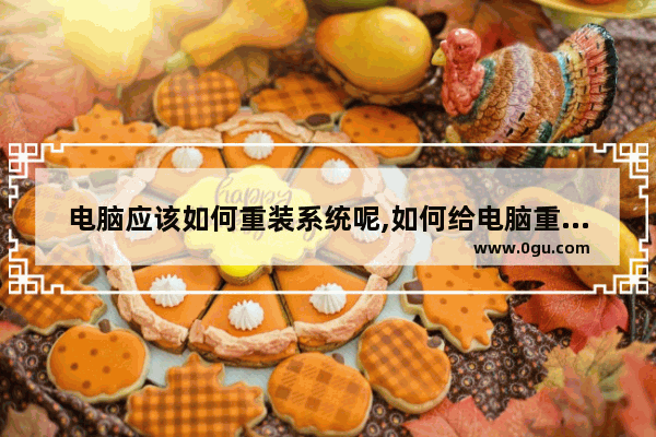 电脑应该如何重装系统呢,如何给电脑重装系统 重装系统步骤图解