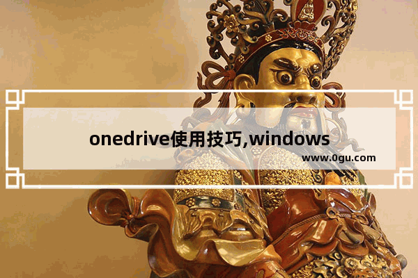 onedrive使用技巧,windows7怎么才能有onedrive
