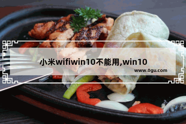 小米wifiwin10不能用,win10小米wifi找不到无线网络