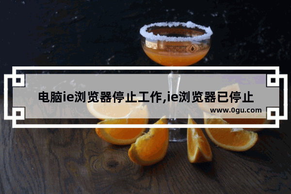 电脑ie浏览器停止工作,ie浏览器已停止工作怎么解决方法