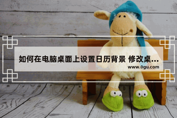 如何在电脑桌面上设置日历背景 修改桌面日历清单背景的方法