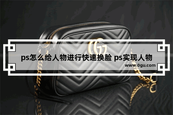 ps怎么给人物进行快速换脸 ps实现人物换脸的方法