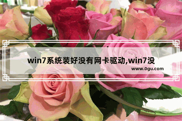 win7系统装好没有网卡驱动,win7没网如何安装网卡驱动程序