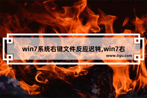 win7系统右键文件反应迟钝,win7右键反应慢原因