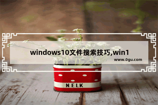 windows10文件搜索技巧,win10系统如何搜索文件