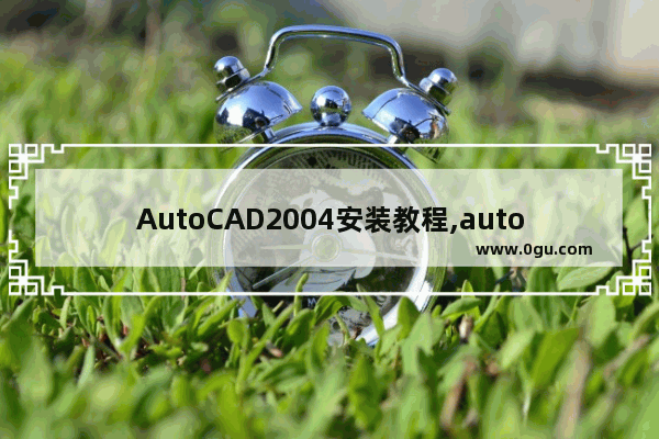 AutoCAD2004安装教程,autocad2004安装步骤