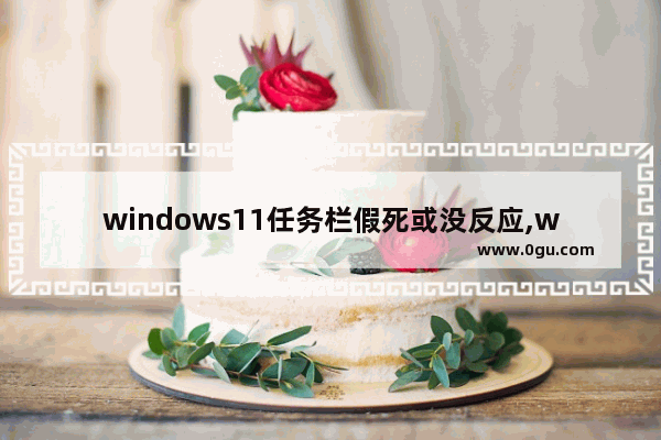 windows11任务栏假死或没反应,win11桌面卡死任务栏消失