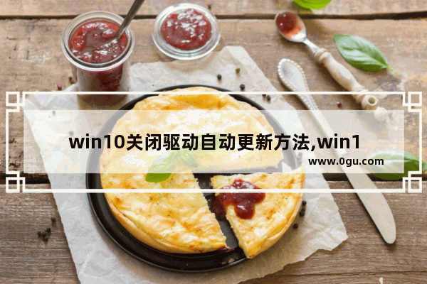 win10关闭驱动自动更新方法,win10禁用了windows update还自动更新
