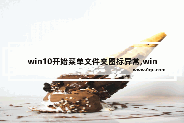 win10开始菜单文件夹图标异常,win10文件图标显示不正常