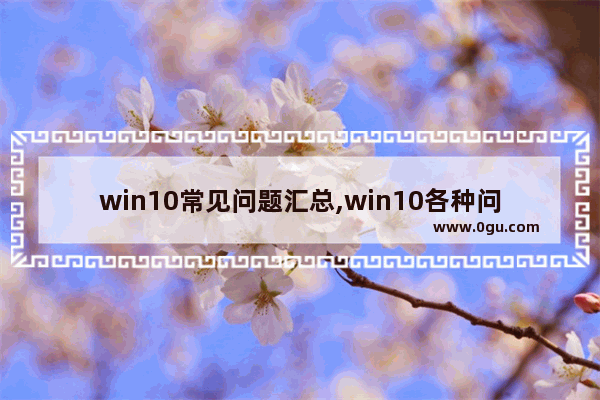 win10常见问题汇总,win10各种问题