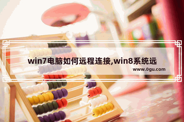 win7电脑如何远程连接,win8系统远程桌面连接