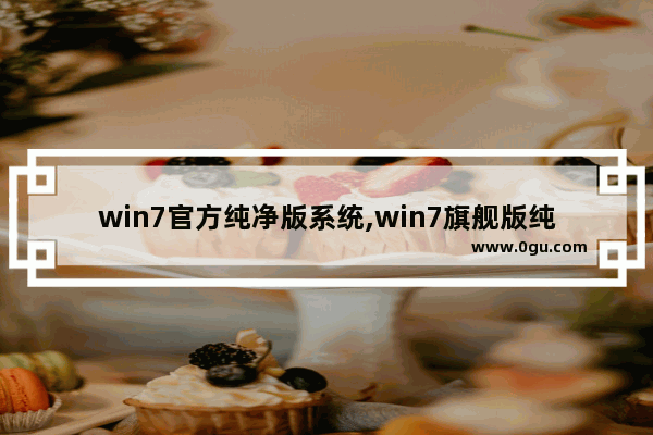 win7官方纯净版系统,win7旗舰版纯净版下载