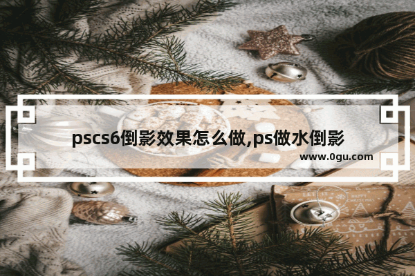 pscs6倒影效果怎么做,ps做水倒影