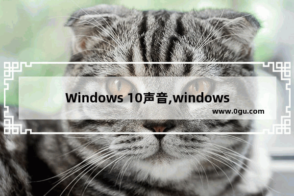 Windows 10声音,windows10系统声音怎么设置