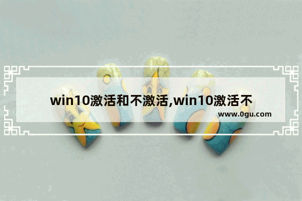 win10激活和不激活,win10激活不激活有区别吗