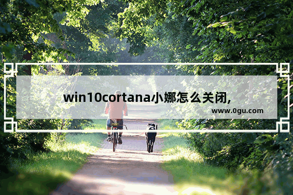 win10cortana小娜怎么关闭,