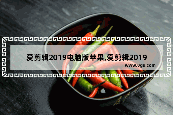 爱剪辑2019电脑版苹果,爱剪辑2019电脑版怎么下载