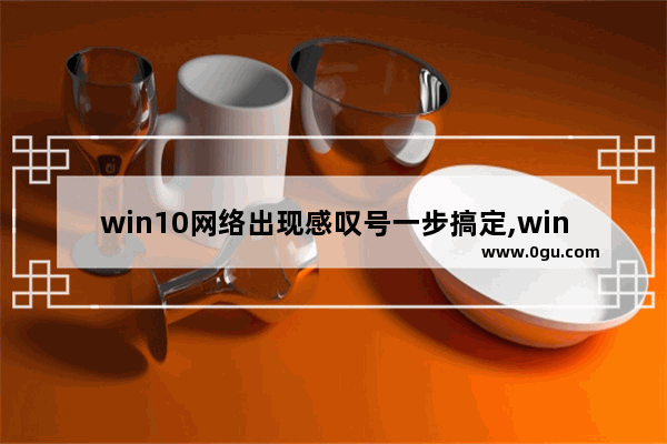 win10网络出现感叹号一步搞定,windows10网络图标显示感叹号