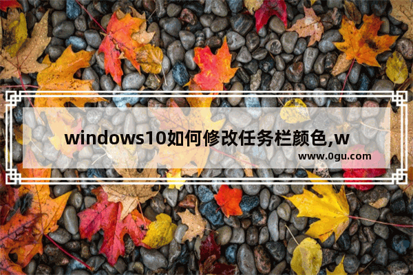 windows10如何修改任务栏颜色,win10系统如何更改任务栏颜色