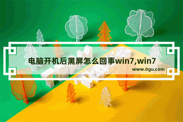 电脑开机后黑屏怎么回事win7,win7电脑开机后黑屏怎么解决