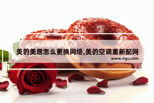 美的美居怎么更换网络,美的空调重新配网