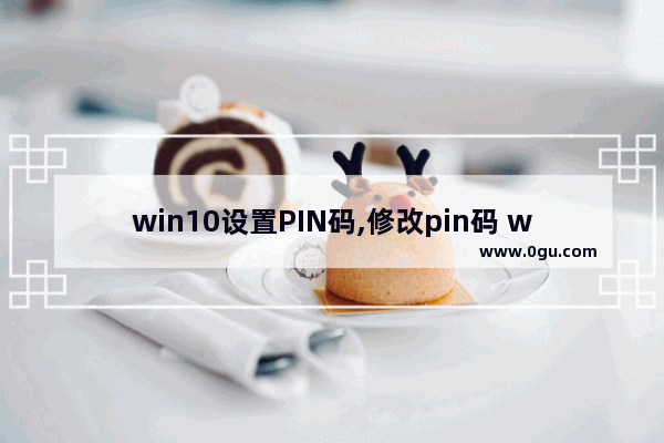 win10设置PIN码,修改pin码 win10