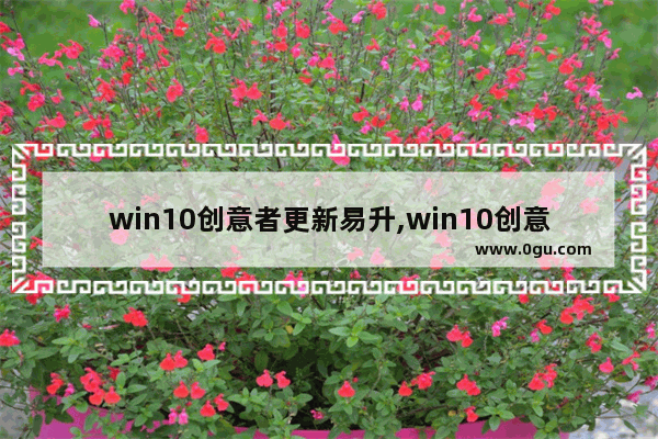 win10创意者更新易升,win10创意者正式版 1