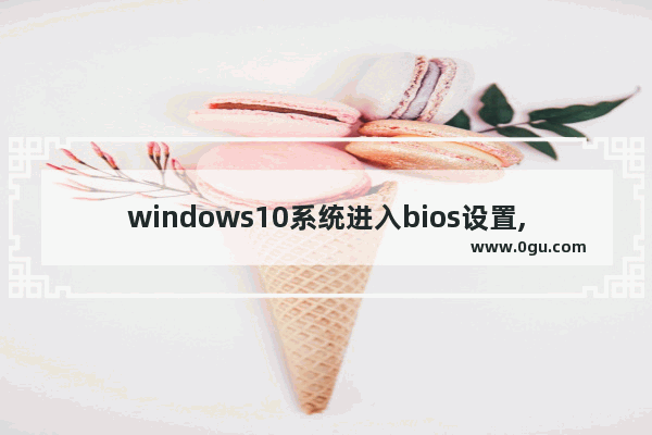 windows10系统进入bios设置,win11怎么进入bios设置界面
