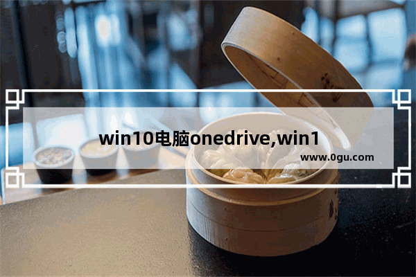 win10电脑onedrive,win10的onedrive如何开启