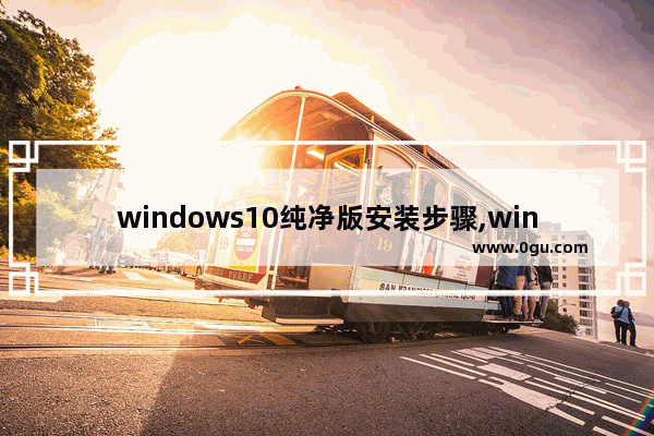 windows10纯净版安装步骤,win10完整版安装教程