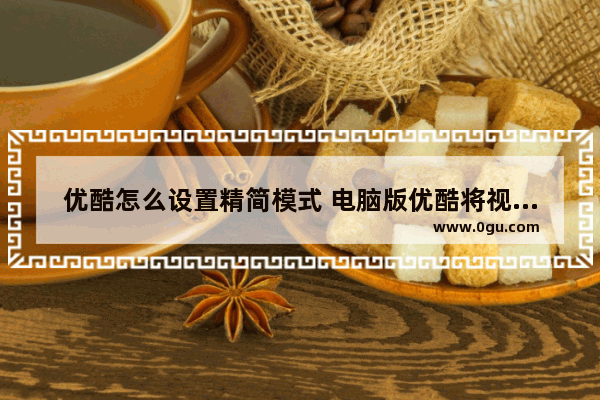 优酷怎么设置精简模式 电脑版优酷将视频播放窗口变小的方法