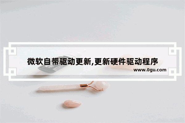 微软自带驱动更新,更新硬件驱动程序