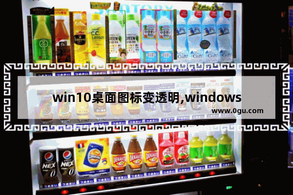 win10桌面图标变透明,windows10电脑桌面图标怎么设置透明度