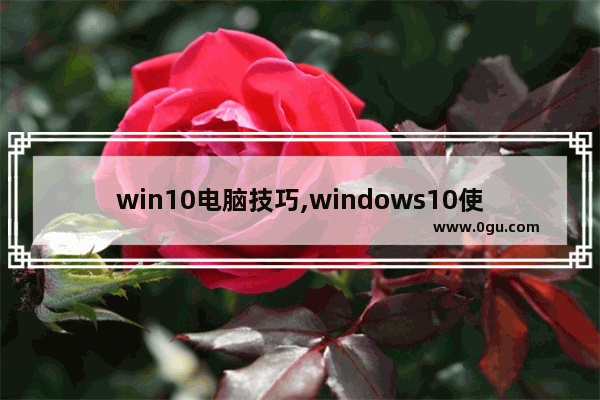 win10电脑技巧,windows10使用技巧