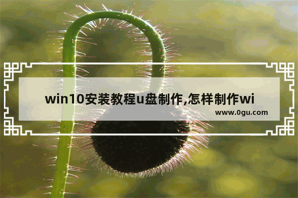 win10安装教程u盘制作,怎样制作win10系统安装u盘