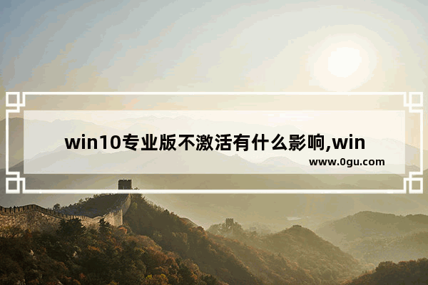 win10专业版不激活有什么影响,win10专业版没有激活有什么影响