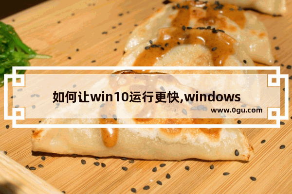 如何让win10运行更快,windows10怎么提高运行速度