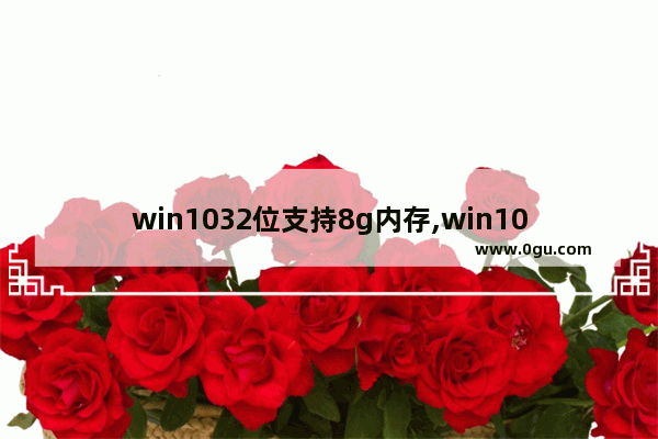 win1032位支持8g内存,win10 4gb内存
