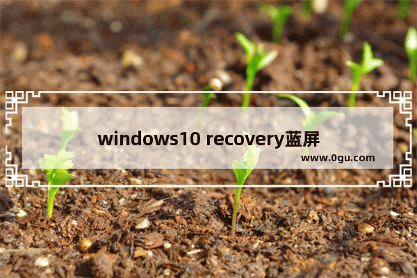 windows10 recovery蓝屏,win10recovery蓝屏解决